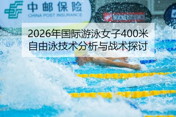 2026年国际游泳女子400米自由泳技术分析与战术探讨
