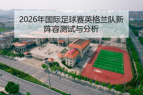 2026年国际足球赛英格兰队新阵容测试与分析