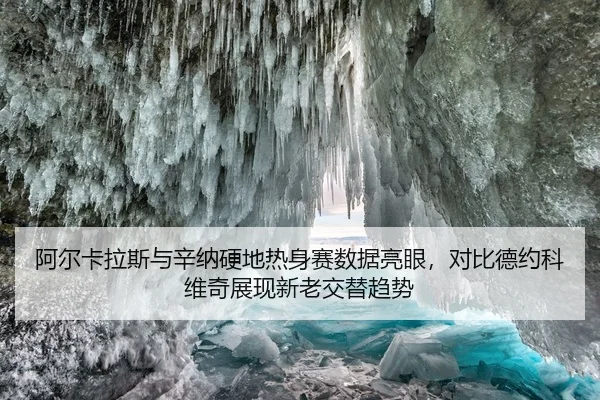 阿尔卡拉斯与辛纳硬地热身赛数据亮眼，对比德约科维奇展现新老交替趋势