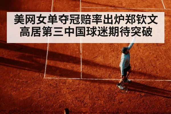 美网女单夺冠赔率出炉郑钦文高居第三中国球迷期待突破